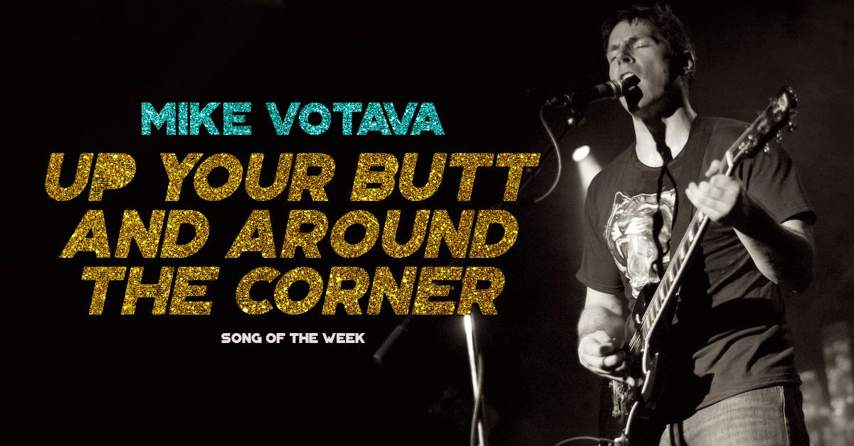 mike votava up your butt and around the corner